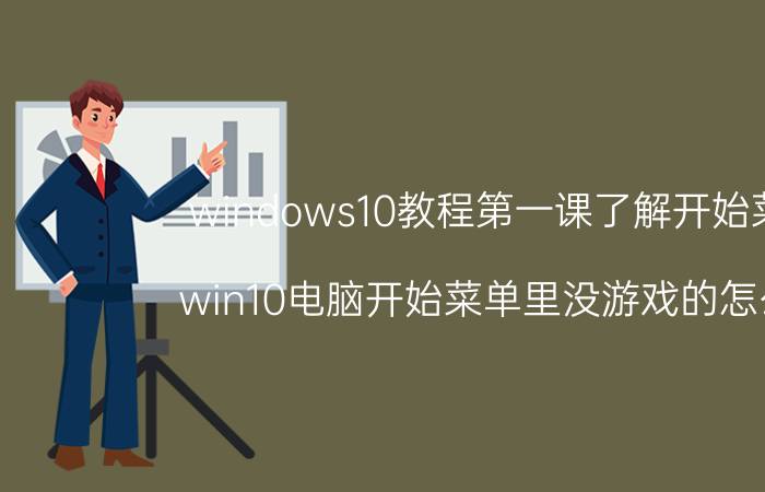 windows10教程第一课了解开始菜单 win10电脑开始菜单里没游戏的怎么玩？